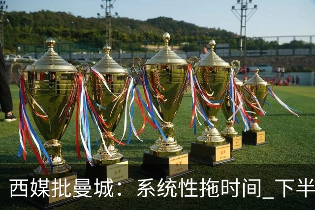 西媒批曼城：系统性拖时间 下半场浪费半小时时间